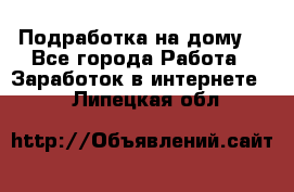 Подработка на дому  - Все города Работа » Заработок в интернете   . Липецкая обл.